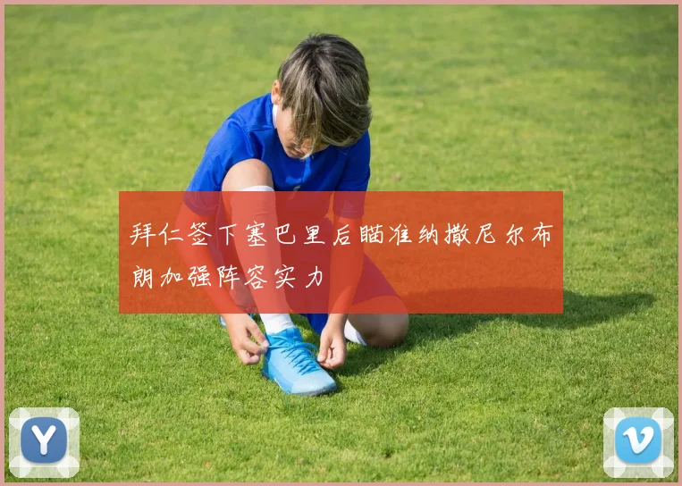 拜仁签下塞巴里后瞄准纳撒尼尔布朗加强阵容实力