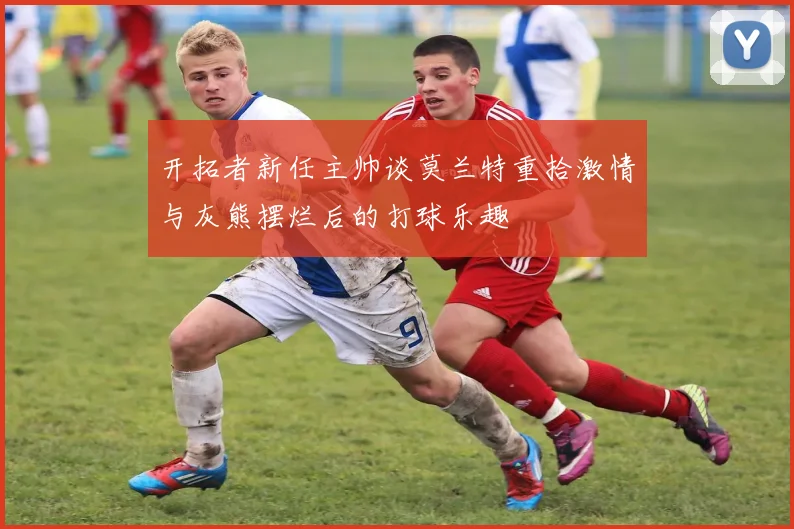 开拓者新任主帅谈莫兰特重拾激情与灰熊摆烂后的打球乐趣